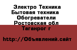 Электро-Техника Бытовая техника - Обогреватели. Ростовская обл.,Таганрог г.
